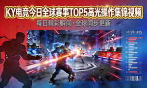 KY电竞今日全球赛事TOP5高光操作集锦视频
